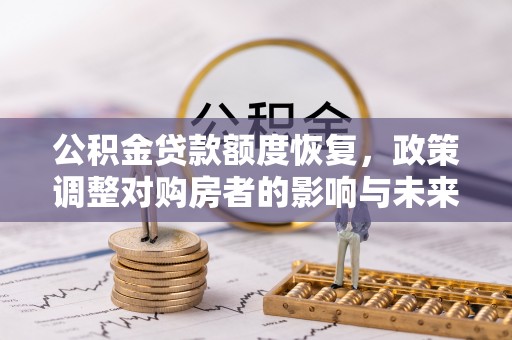 辛集公积金贷款额度恢复，政策调整对购房者的影响与未来展望