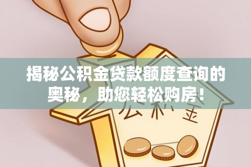 辛集揭秘公积金贷款额度查询的奥秘，助您轻松购房！