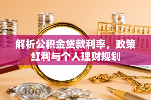 辛集解析公积金贷款利率，政策红利与个人理财规划