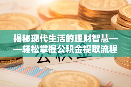 辛集揭秘现代生活的理财智慧——轻松掌握公积金提取流程的实用指南