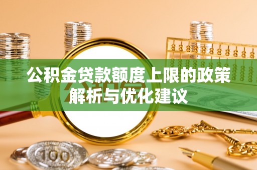 辛集公积金贷款额度上限的政策解析与优化建议