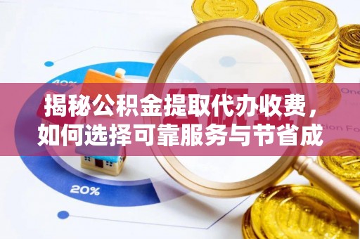 辛集揭秘公积金提取代办收费，如何选择可靠服务与节省成本？