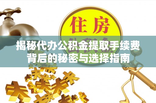 辛集揭秘代办公积金提取手续费背后的秘密与选择指南