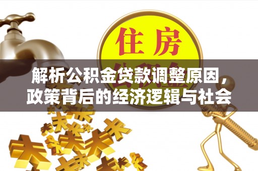 辛集解析公积金贷款调整原因，政策背后的经济逻辑与社会影响