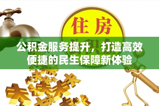 辛集公积金服务提升，打造高效便捷的民生保障新体验