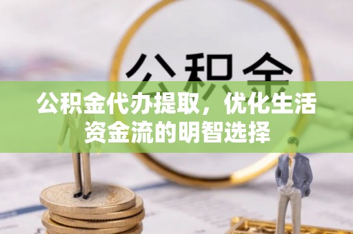 辛集公积金代办提取，优化生活资金流的明智选择