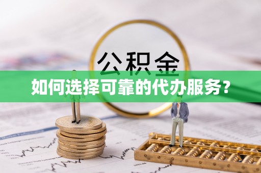 辛集如何选择可靠的代办服务？