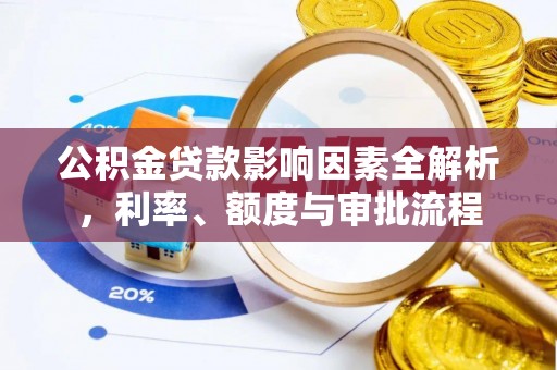辛集公积金贷款影响因素全解析，利率、额度与审批流程
