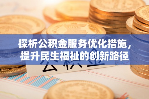 辛集探析公积金服务优化措施，提升民生福祉的创新路径