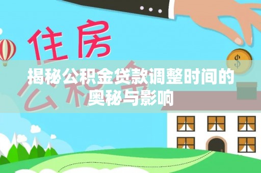 辛集揭秘公积金贷款调整时间的奥秘与影响