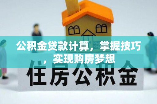 辛集公积金贷款计算，掌握技巧，实现购房梦想