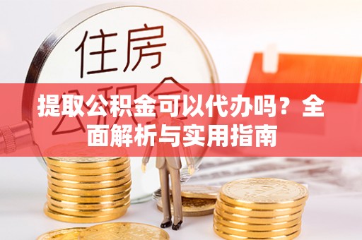 辛集提取公积金可以代办吗？全面解析与实用指南