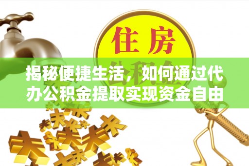 辛集揭秘便捷生活，如何通过代办公积金提取实现资金自由