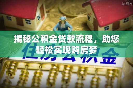 辛集揭秘公积金贷款流程，助您轻松实现购房梦
