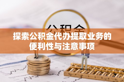 辛集探索公积金代办提取业务的便利性与注意事项