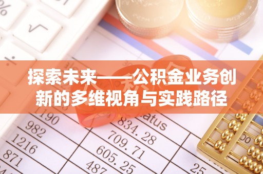 辛集探索未来——公积金业务创新的多维视角与实践路径