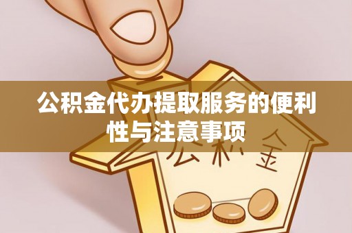 辛集公积金代办提取服务的便利性与注意事项