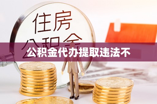 辛集公积金代办提取违法不