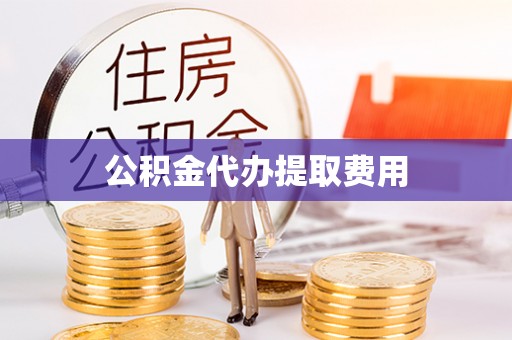 辛集公积金代办提取费用
