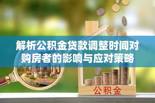 辛集解析公积金贷款调整时间对购房者的影响与应对策略