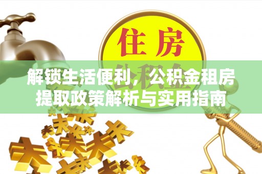 辛集解锁生活便利，公积金租房提取政策解析与实用指南