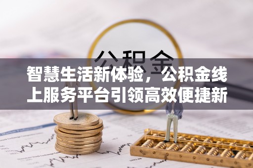 辛集智慧生活新体验，公积金线上服务平台引领高效便捷新潮流