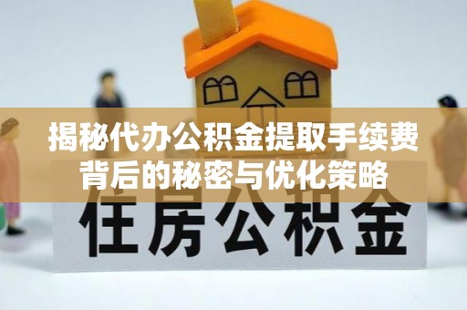 辛集揭秘代办公积金提取手续费背后的秘密与优化策略