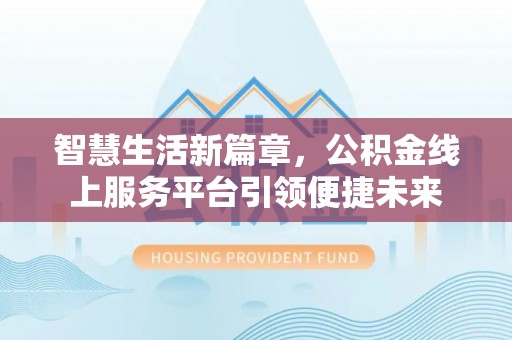 辛集智慧生活新篇章，公积金线上服务平台引领便捷未来