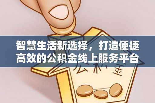 辛集智慧生活新选择，打造便捷高效的公积金线上服务平台