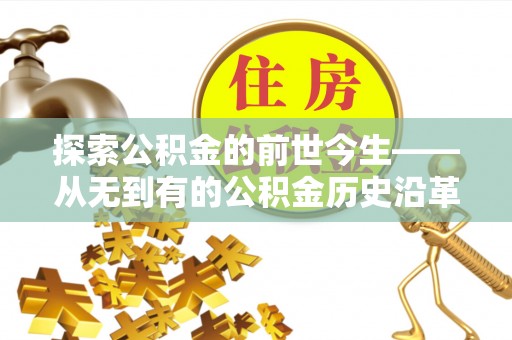 辛集探索公积金的前世今生——从无到有的公积金历史沿革
