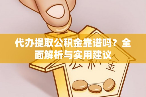 辛集代办提取公积金靠谱吗？全面解析与实用建议