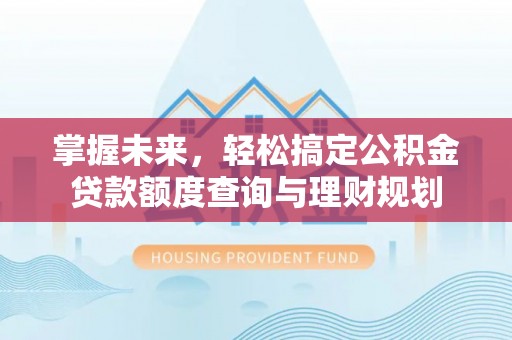 辛集掌握未来，轻松搞定公积金贷款额度查询与理财规划