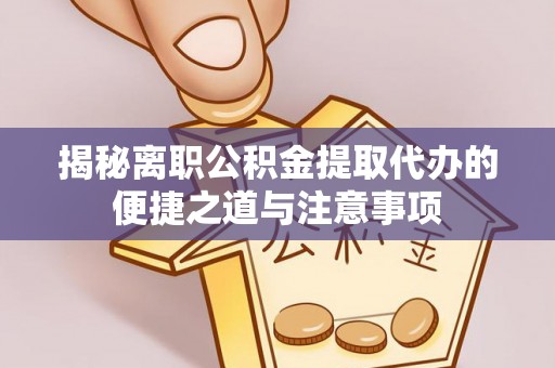 辛集揭秘离职公积金提取代办的便捷之道与注意事项