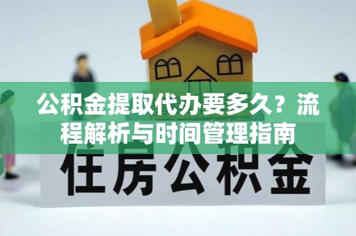 辛集公积金提取代办要多久？流程解析与时间管理指南