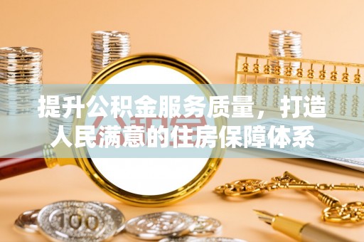 辛集提升公积金服务质量，打造人民满意的住房保障体系