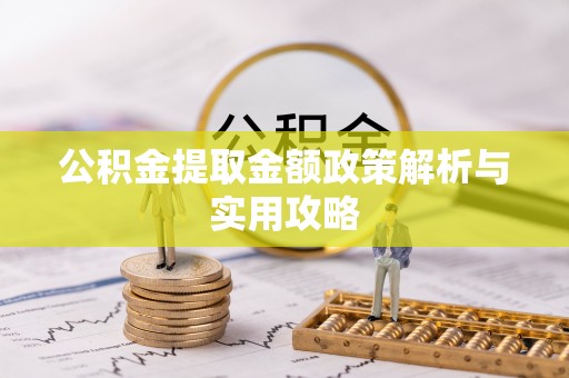 辛集公积金提取金额政策解析与实用攻略