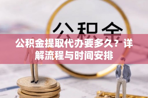 辛集公积金提取代办要多久？详解流程与时间安排