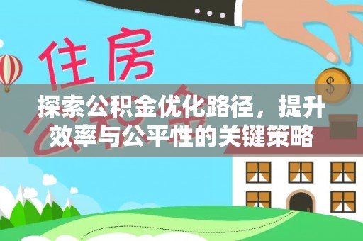 辛集探索公积金优化路径，提升效率与公平性的关键策略