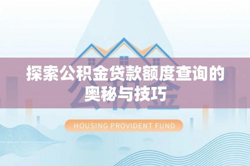 辛集探索公积金贷款额度查询的奥秘与技巧