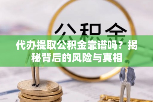 辛集代办提取公积金靠谱吗？揭秘背后的风险与真相