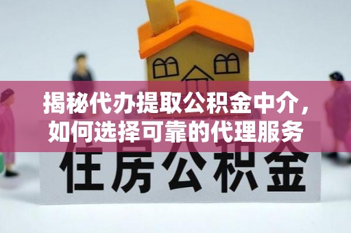辛集揭秘代办提取公积金中介，如何选择可靠的代理服务