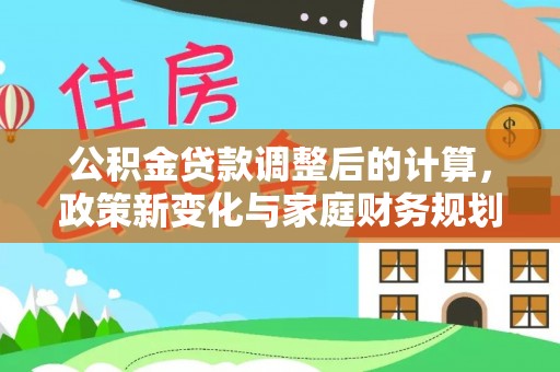 辛集公积金贷款调整后的计算，政策新变化与家庭财务规划