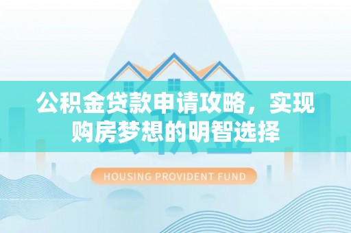 辛集公积金贷款申请攻略，实现购房梦想的明智选择
