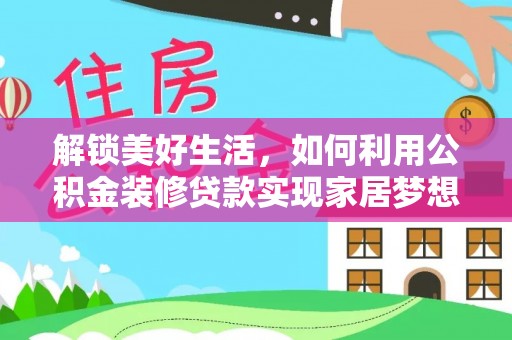 辛集解锁美好生活，如何利用公积金装修贷款实现家居梦想