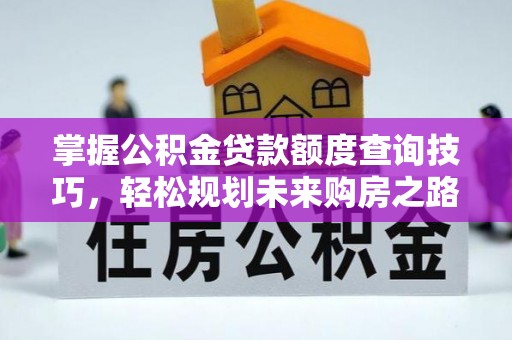 辛集掌握公积金贷款额度查询技巧，轻松规划未来购房之路