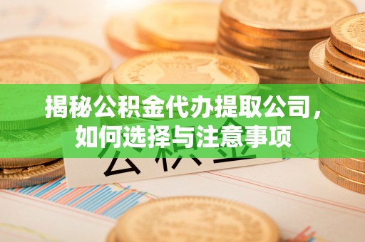 辛集揭秘公积金代办提取公司，如何选择与注意事项