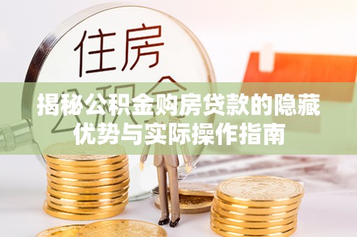 辛集揭秘公积金购房贷款的隐藏优势与实际操作指南