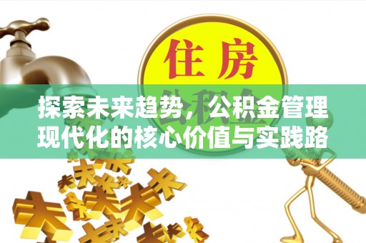 辛集探索未来趋势，公积金管理现代化的核心价值与实践路径