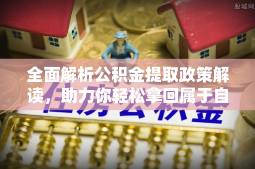 辛集全面解析公积金提取政策解读，助力你轻松拿回属于自己的钱