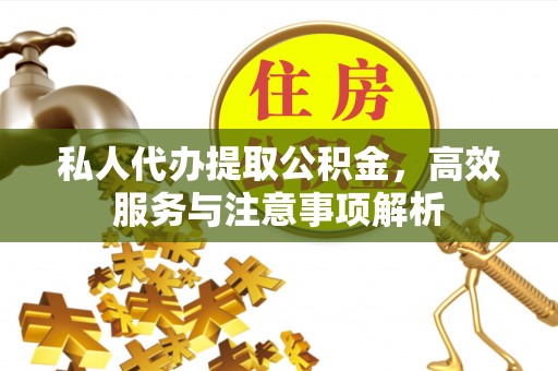 辛集私人代办提取公积金，高效服务与注意事项解析